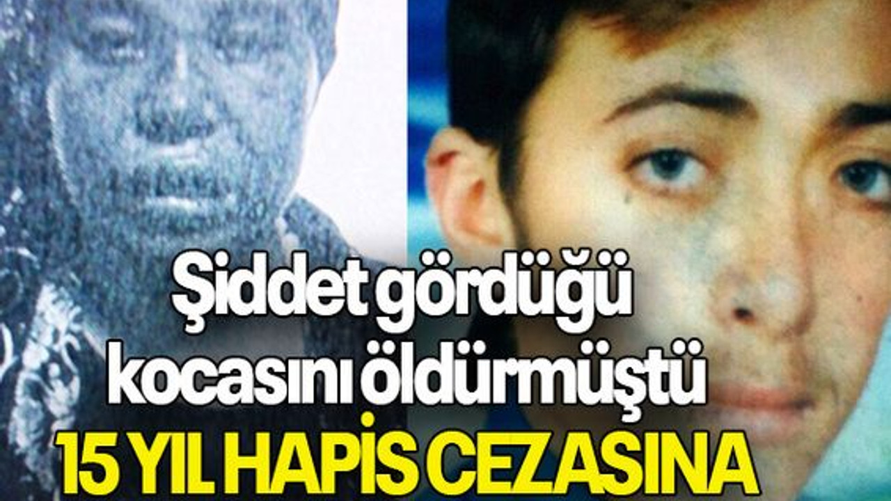 Şiddet gördüğü kocasını öldürmüştü 15 YIL HAPİS CEZASINA ÇARPTIRILDI
